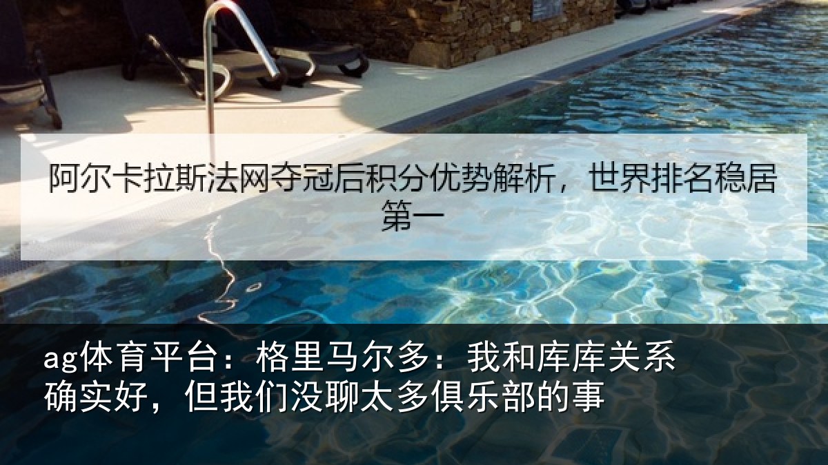ag体育平台：格里马尔多：我和库库关系确实好，但我相关情况的事