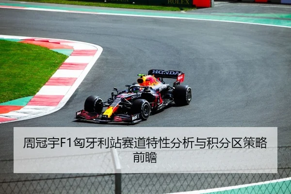 周冠宇F1匈牙利站赛道特性分析与积分区策略前瞻