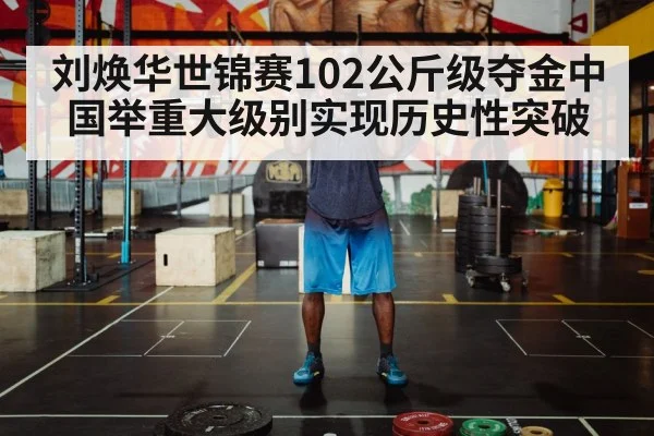 刘焕华世锦赛102公斤级夺金中国举重大级别实现历史性突破