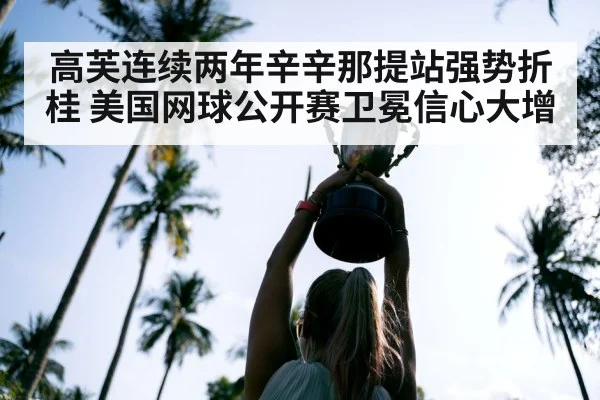 高芙连续两年辛辛那提站强势折桂 美国网球公开赛卫冕信心大增