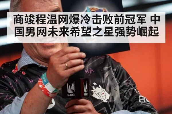 商竣程温网爆冷击败前冠军 中国男网未来希望之星强势崛起